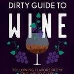 The Dirty Guide to Wine: Following Flavor from Ground to Glass