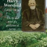 Harry Worsfold (1839-1939): The Life &amp; Times of a Gentleman of Surrey