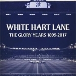White Hart Lane: The Glory Years 1899-2017