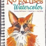 No Excuses Watercolor: Painting Techniques for Sketching and Journaling