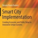 Smart City Implementation: Creating Economic and Public Value in Innovative Urban Systems: 2017