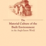 The Material Culture of the Built Environment in the Anglo-Saxon World