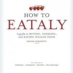 How to Eataly: A Guide to Buying, Cooking, and Eating Italian Food