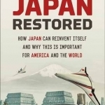 Japan Restored: How Japan Can Reinvent Itself and Why This is Important for America and the World