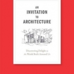 An invitation to architecture: Discovering delight in the world built around us