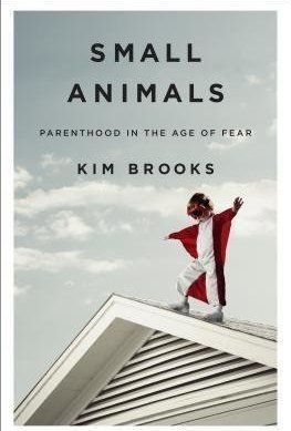 Small Animals: Parenthood in the Age of Fear