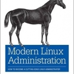 Modern Linux Administration: How to Become a Cutting-Edge Linux Administrator