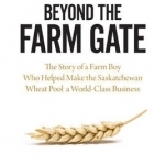 Beyond the Farm Gate: The Story of a Farm Boy Who Helped Make the Wheat Pool a World-Class Business