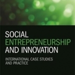 Social Entrepreneurship and Innovation: International Case Studies and Practice