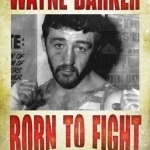 Wayne Barker: Born to Fight: The Extraordinary Story of a Bare-Knuckle Boxer