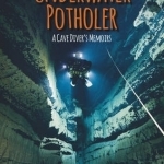 Underwater Potholer: A Cave Diver&#039;s Memoirs
