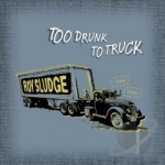 Too Drunk to Truck by Roy Sludge