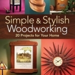 Simple &amp; Stylish Woodworking: 20 Projects for Your Home