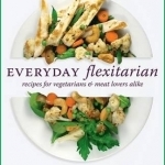 Everyday Flexitarian: Recipes for Vegetarians &amp; Meat Lovers Alike