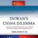 Taiwan&#039;s China Dilemma: Contested Identities and Multiple Interests in Taiwan&#039;s Cross-Strait Economic Policy