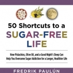 50 Shortcuts to a Sugar-Free Life: How Pistachios, Olive Oil, and a Good Night&#039;s Sleep Can Help You Overcome Sugar Addiction for a Longer, Healthier Life