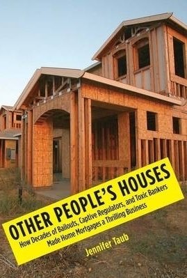 Other People&#039;s Houses: How Decades of Bailouts, Captive Regulators, and Toxic Bankers Made Home Mortgages a Thrilling Business