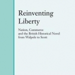 Reinventing Liberty: Nation, Commerce and the Historical Novel from Walpole to Scott