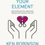 Finding Your Element: How to Discover Your Talents and Passions and Transform Your Life