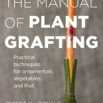 The Manual of Plant Grafting: Practical Techniques for Ornamentals, Vegetables and Fruit