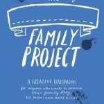 The Family Project: A Creative Handbook for Anyone Who Wants to Discover Their Family Story - But Doesn&#039;t Know Where to Start