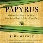 Papyrus: The Plant That Changed the World: from Ancient Egypt to Today&#039;s Water Wars