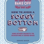 The Great British Bake Off: How to Avoid a Soggy Bottom: and Other Secrets to Achieving a Good Bake