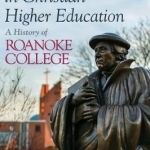 Keeping the Faith in Christian Higher Education: A History of Roanoke College