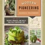 Modern Pioneering: More Than 150 Recipes, Projects, and Skills for a Self-Sufficient Life