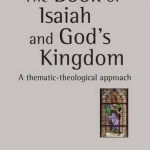 The Book of Isaiah and God&#039;s Kingdom: A Thematic-Theological Approach