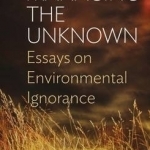 Managing the Unknown: Essays on Environmental Ignorance