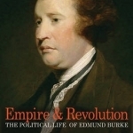 Empire and Revolution: The Political Life of Edmund Burke