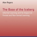 The Base of the Iceberg: Informal Learning and its Impact on Formal and Non-Formal Learning