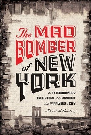 The Mad Bomber of New York: The Extraordinary True Story of the Manhunt That Paralyzed a City