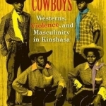 Tropical Cowboys: Westerns, Violence, and Masculinity in Kinshasa