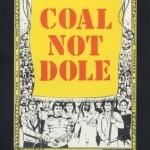 Coal Not Dole: Memories of the 1984/85 Miners&#039; Strike