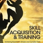 Skill Acquisition and Training: Achieving Expertise in Simple and Complex Tasks