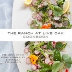 The Ranch at Live Oak Cookbook: Delicious Dishes from California&#039;s Legendary Spa Retreat