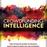 Crowdfunding Intelligence: The Ultimate Guide to Raising Investment Funds on the Internet