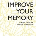 Improve Your Memory: Sharpen Focus and Improve Performance: Teach Yourself