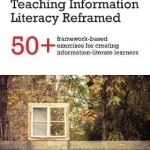 Teaching Information Literacy Reframed: 50+ Framework-Based Exercises for Creating Information-Literate Learners