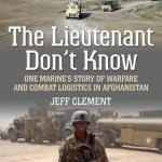 The Lieutenant Don&#039;t Know: One Marine&#039;s Story of Warfare and Combat Logistics in Afghanistan