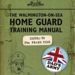 The Walmington-on-Sea Home Guard Training Manual: As Used by Dad&#039;s Army