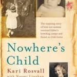 Nowhere&#039;s Child: The Inspiring Story of How One Woman Survived Hitler&#039;s Breeding Camps and Found an Irish Home