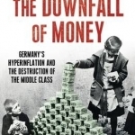 The Downfall of Money: Germany&#039;s Hyperinflation and the Destruction of the Middle Class