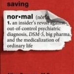 Saving Normal: An Insider&#039;s Revolt Against Out-of-Control Psychiatric Diagnosis, DSM-5, Big Pharma, and the Medicalization of Ordinary Life