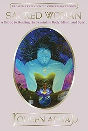 Sacred Woman: A Guide to Healing the Feminine Body, Mind, and Spirit