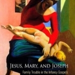 Jesus, Mary, and Joseph: Family Trouble in the Infancy Gospels