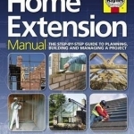 Home Extension Manual: Step-by-Step Guide to Planning, Building and Maintenance