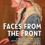 Faces from the Front: Harold Gillies, the Queen&#039;s Hospital, Sidcup and the Origins of Modern Plastic Surgery